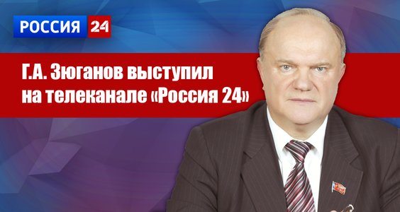 Г.А. Зюганов выступил на канале «Россия 24»