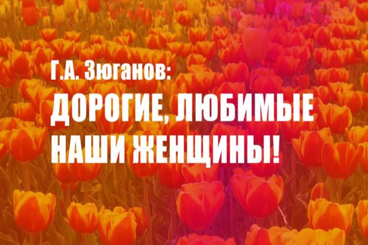 Г.А. Зюганов: Дорогие, любимые наши женщины!